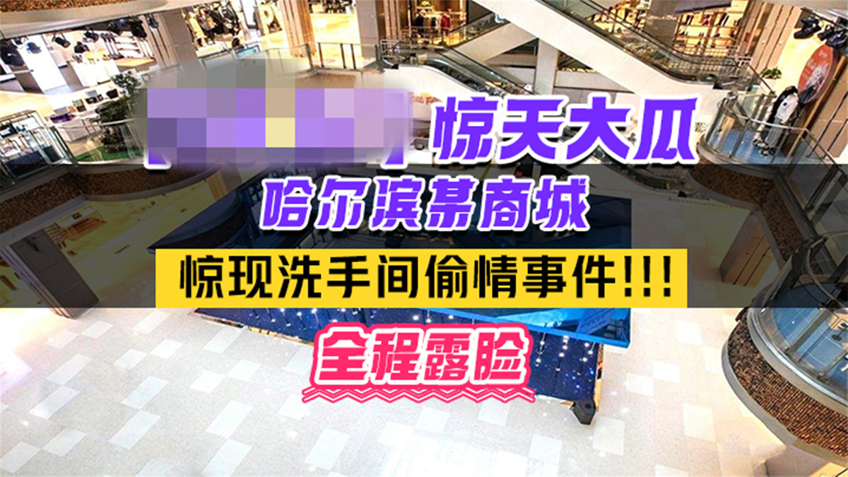 热门事件 哈尔滨某商场卫生间里惊现已婚男女偷情事件男的还拿手机自拍全程露脸